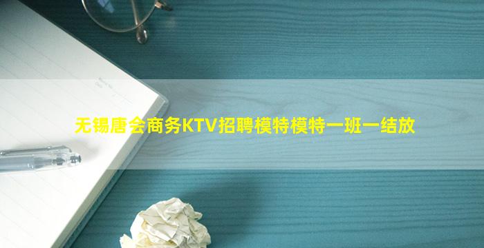 无锡唐会商务KTV招聘模特模特一班一结放